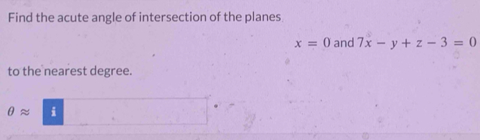 Find the acute angle of intersection of the planes
x=0 and 7x-y+z-3=0
to the nearest degree. 
θ approx i