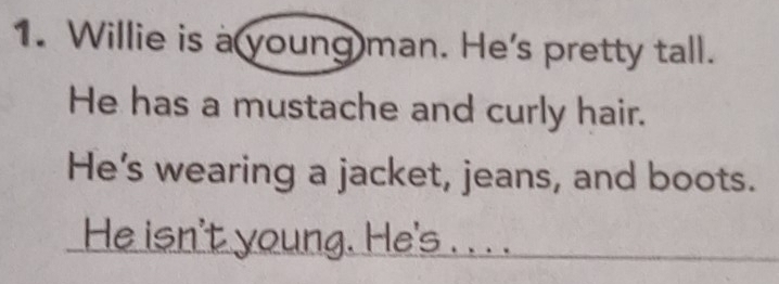 Willie is a young man. He's pretty tall. 
He has a mustache and curly hair. 
He’s wearing a jacket, jeans, and boots. 
He isn't young. He's . . . .