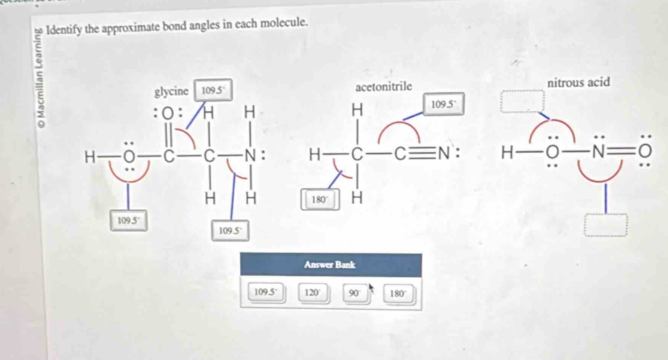 Identify the approximate bond angles in each molecule.
5
 
 
 
Answer Bank
109.5° 120 90° 180°