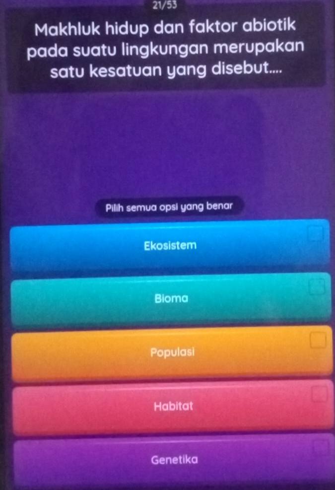 21/53
Makhluk hidup dan faktor abiotik
pada suatu lingkungan merupakan
satu kesatuan yang disebut....
Pilih semua opsi yang benar
Ekosistem
Bioma
Populasi
Habitat
Genetika