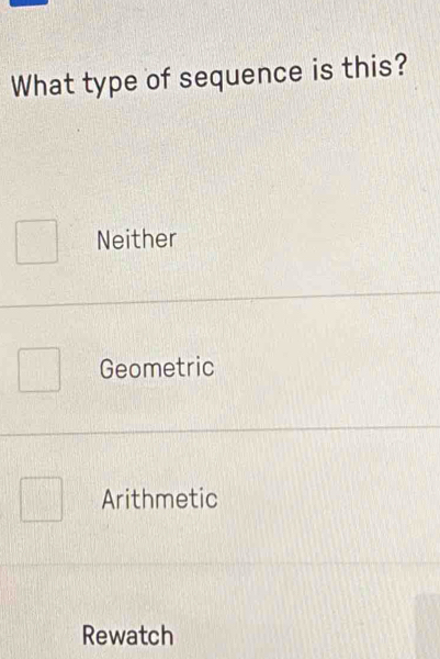 What type of sequence is this?
Neither
Geometric
Arithmetic
Rewatch