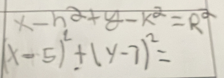 x-h^2+y-k^2=R^2
(x-5)^2+(y-7)^2=