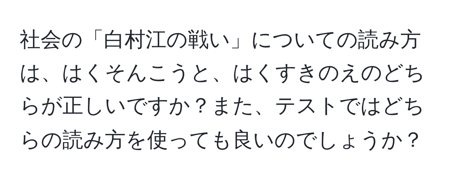 社会の「白村江の戦い」についての読み方は、はくそんこうと、はくすきのえのどちらが正しいですか？また、テストではどちらの読み方を使っても良いのでしょうか？