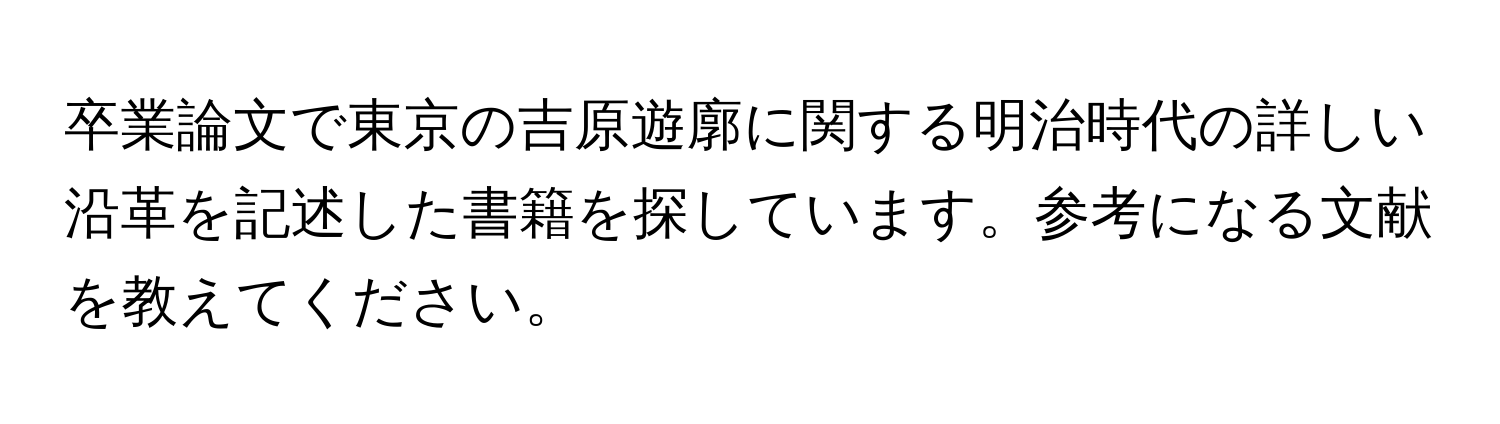 卒業論文で東京の吉原遊廓に関する明治時代の詳しい沿革を記述した書籍を探しています。参考になる文献を教えてください。