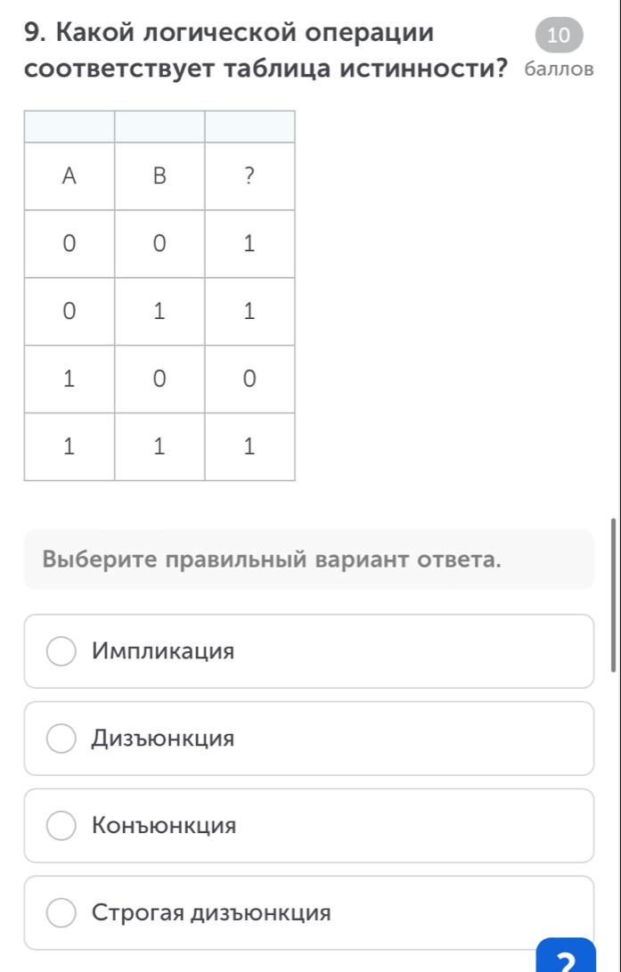 Какой логической оπерации 10
соответствует таблица истинности? баллов
Выберите πравильный вариант ответа.
Имлликация
ДизъюнΚция
Конъюнкция
Строгая дизъюонкция