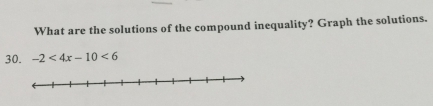 What are the solutions of the compound inequality? Graph the solutions. 
30. -2<4x-10<6