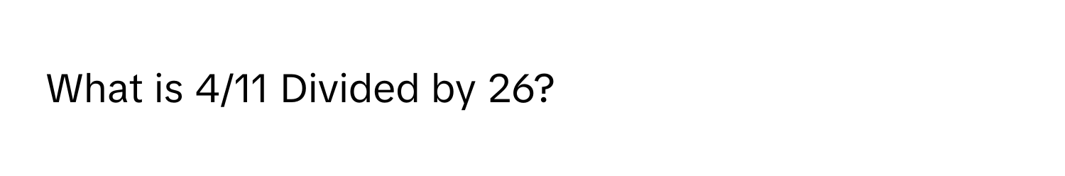 What is 4/11 Divided by 26?