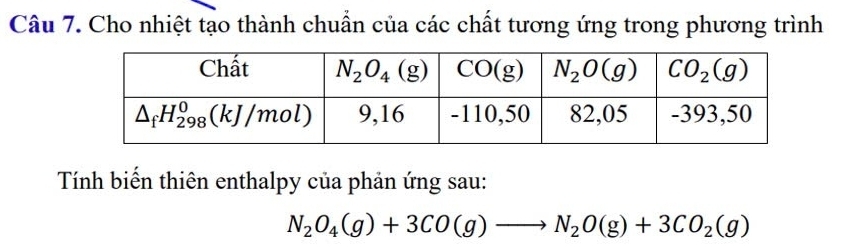 Cho nhiệt tạo thành chuẩn của các chất tương ứng trong phương trình
Tính biến thiên enthalpy của phản ứng sau:
N_2O_4(g)+3CO(g)to N_2O(g)+3CO_2(g)