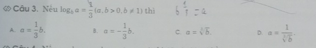 Nếu log _ba= 1/3 (a.b>0.b!= 1) thì
A. a= 1/3 b. B. a=- 1/3 b. C. a=sqrt[3](b). D. a= 1/sqrt[3](b) .