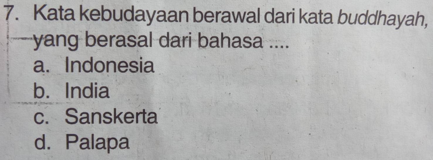 Kata kebudayaan berawal dari kata buddhayah,
yang berasal dari bahasa ....
a. Indonesia
b. India
c. Sanskerta
d. Palapa