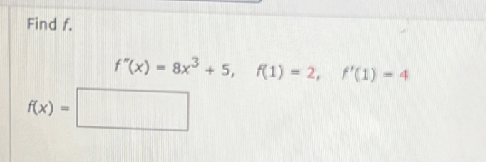 Find f.
f''(x)=8x^3+5, f(1)=2, f'(1)=4
f(x)=□