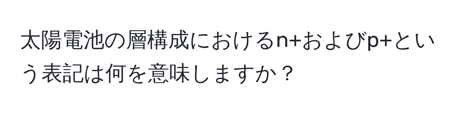 太陽電池の層構成におけるn+およびp+という表記は何を意味しますか？