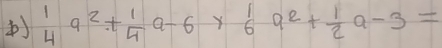  1/4 a^2+ 1/4 a-6*  1/6 a^2+ 1/2 a-3=