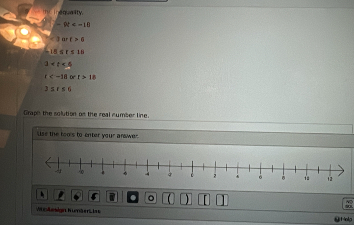 the inequality.
|-9t
<3</tex> or t>6
-18≤ t≤ 18
3
t or t>18
3≤ t≤ 6
Graph the solution on the real number line.
Use the tools to enter your answer.
. 。 ( ) ]
NO
SOL
M e Assign Number Lina
Holp