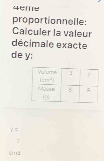 4eme
proportionnelle:
Calculer la valeur
décimale exacte
de y:
y= □ (□)^
?
cm3