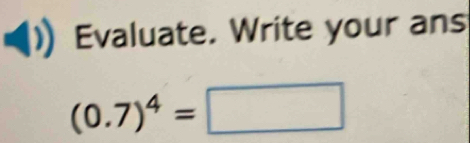 Evaluate. Write your ans
(0.7)^4=□