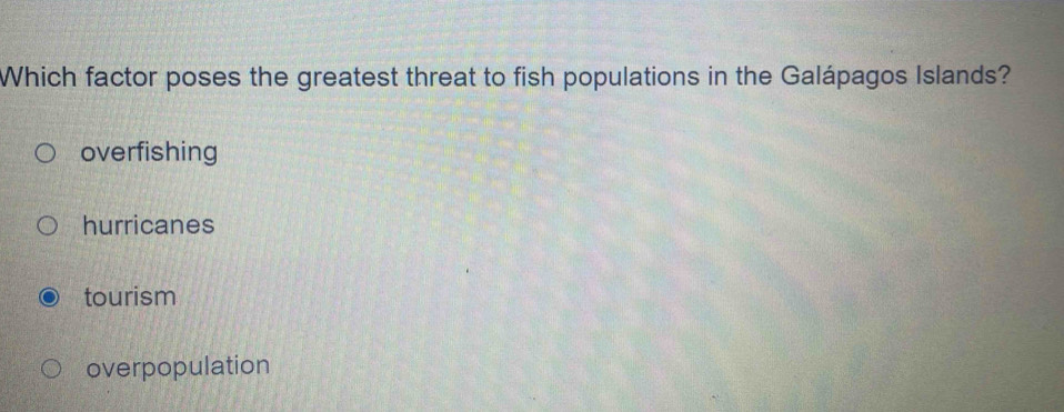 Which factor poses the greatest threat to fish populations in the Galápagos Islands?
overfishing
hurricanes
tourism
overpopulation