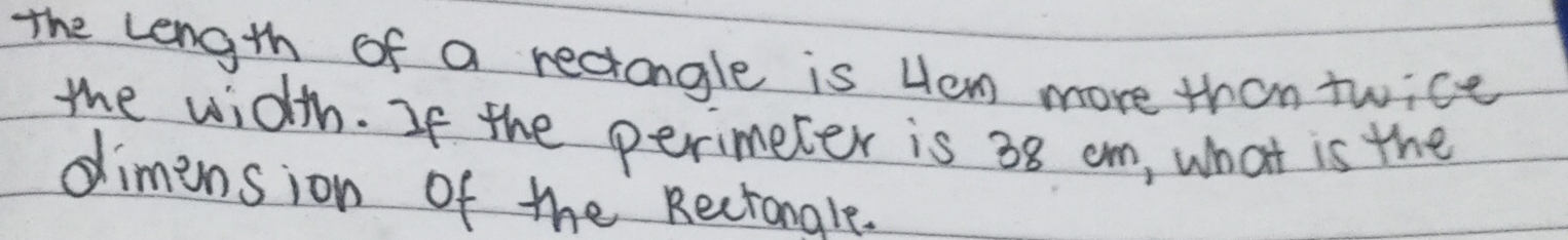 The length of a rectangle is Hem more than twice 
the width. If the perimeter is 38 cm, what is the 
diminsion of the Rectongle.