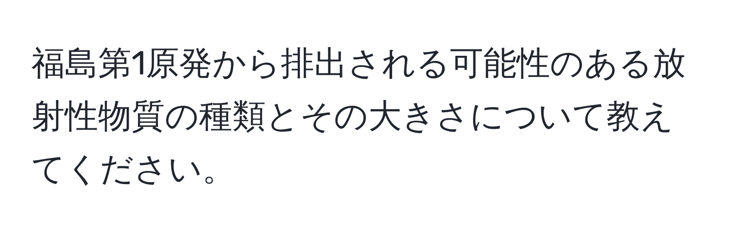 福島第1原発から排出される可能性のある放射性物質の種類とその大きさについて教えてください。