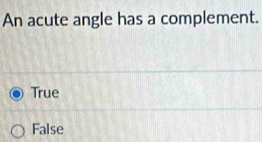 An acute angle has a complement.
True
False