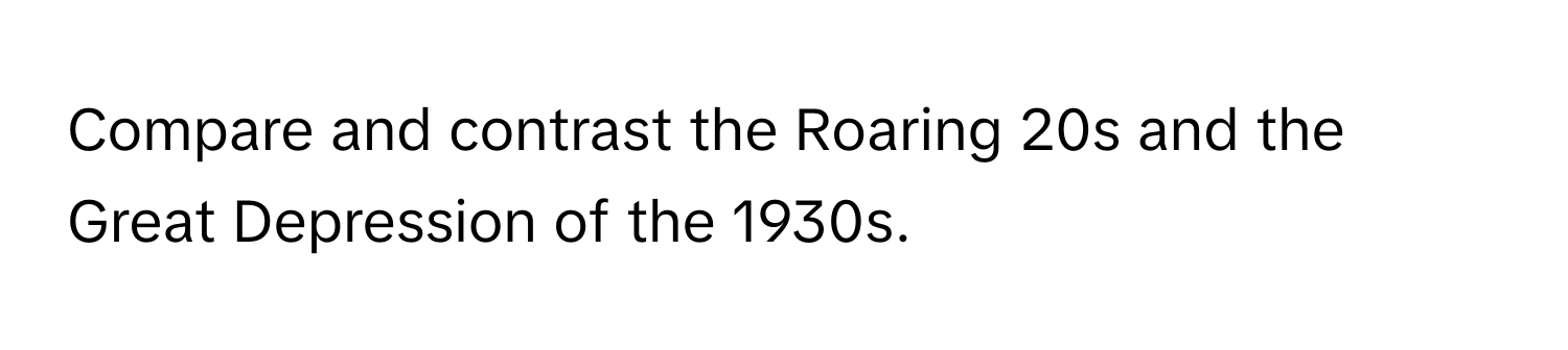 Compare and contrast the Roaring 20s and the Great Depression of the 1930s.