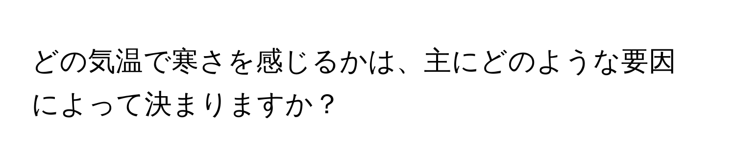 どの気温で寒さを感じるかは、主にどのような要因によって決まりますか？