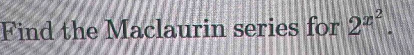 Find the Maclaurin series for 2^(x^2).