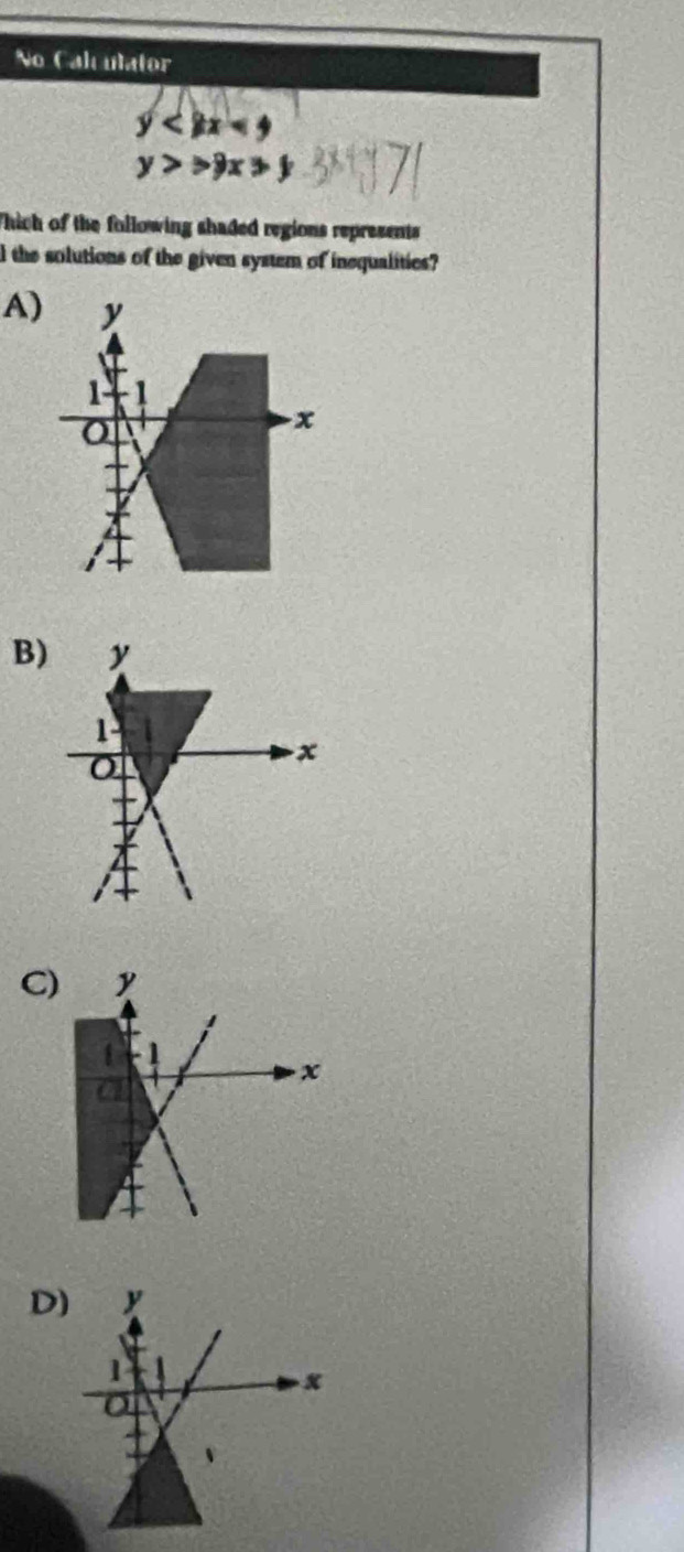 No Calculator
y
y>>9x>y
Thich of the following shaded regions represents
l the solutions of the given system of inequalities?
A)
B)
C
D)