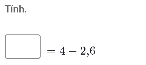 Tính.
□ =4-2,6