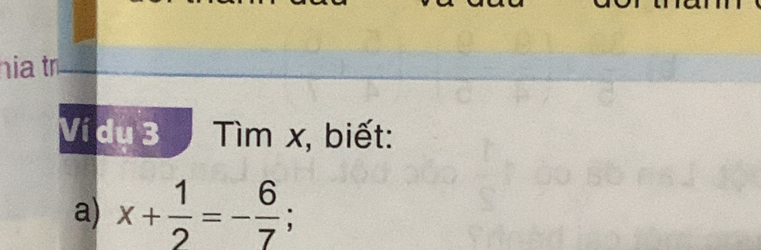 hia tr 
Ví du 3 Tìm x, biết: 
a) x+ 1/2 =- 6/7 ;