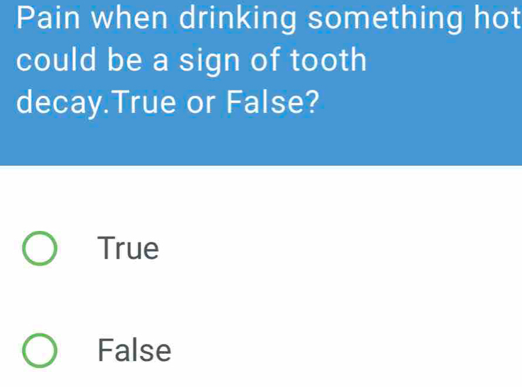 Pain when drinking something hot
could be a sign of tooth
decay.True or False?
True
False