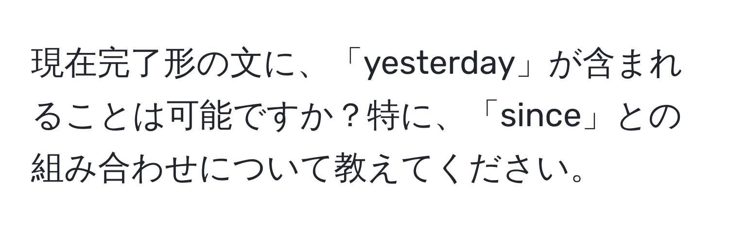 現在完了形の文に、「yesterday」が含まれることは可能ですか？特に、「since」との組み合わせについて教えてください。