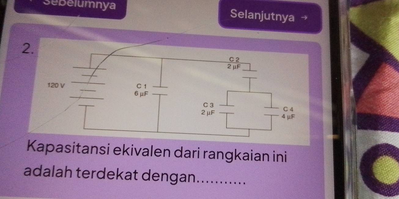 Sebelumnya Selanjutnya → 
2 
Kapasitansi ekivalen dari rangkaian ini 
adalah terdekat dengan...........