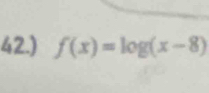 42.) f(x)=log (x-8)