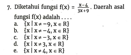 Diketahui fungsi f(x)= (x-4)/3x+9 . Daerah asal
fungsi f(x) adalah . . . .
a.  x|x!= -9,x∈ R
b.  x|x!= -4,x∈ R
C.  x|x!= -3,x∈ R
d.  x|x!= 3,x∈ R
e.  x|x!= 4,x∈ R