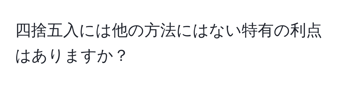 四捨五入には他の方法にはない特有の利点はありますか？