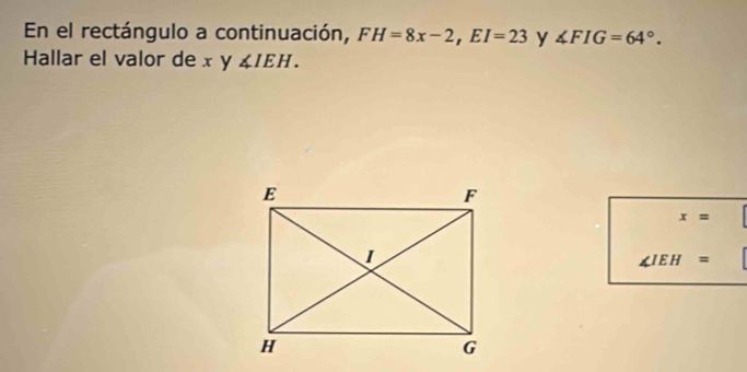 En el rectángulo a continuación, FH=8x-2, EI=23 y ∠ FIG=64°. 
Hallar el valor de x y ∠ IEH.
x=
∠ IEH=