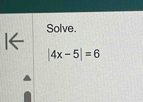 Solve. 
I←
|4x-5|=6