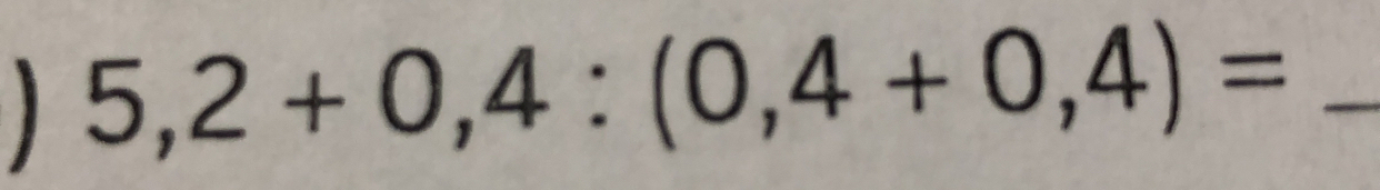 1 5,2+0,4:(0,4+0,4)= _