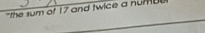 "the sum of 17 and twice a numb