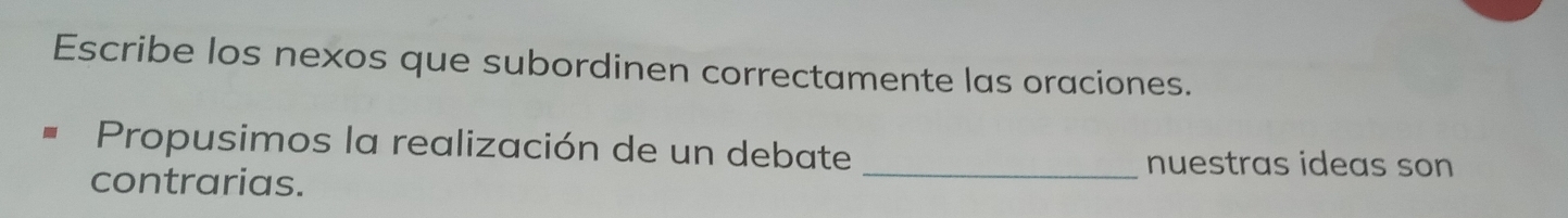 Escribe los nexos que subordinen correctamente las oraciones. 
Propusimos la realización de un debate 
contrarias. 
_nuestras ideas son