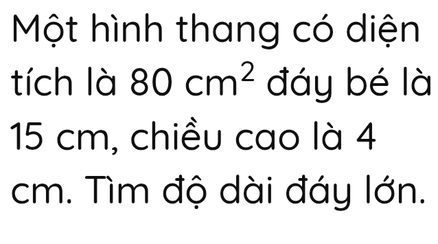 Một hình thang có diện 
tích là 80cm^2 đáy bé là
15 cm, chiều cao là 4
cm. Tìm độ dài đáy lớn.