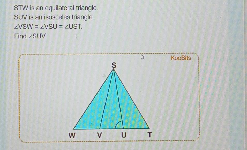 STW is an equilateral triangle.
SUV is an isosceles triangle.
∠ VSW=∠ VSU=∠ UST. 
Find ∠ SUV. 
KooBits