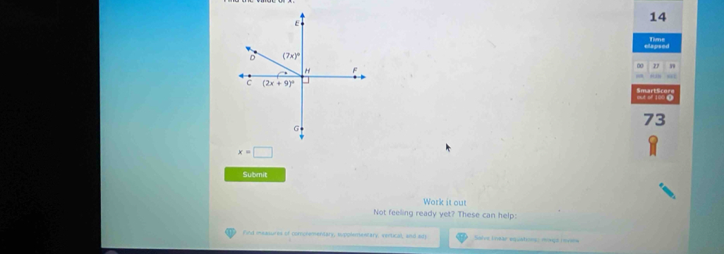 elapsed Time
0 27 39
sat
SmartScore
out of 100 (
73
x=□
Submit
Work it out
Not feeling ready yet? These can help:
Find measures of complementary, supplementary, vertical, and adj  Salve lmear equations: moxga inview