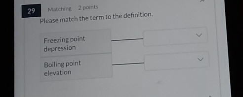 Matching 2 points
Please match the term to the defnition.
Freezing point
depression
Boiling point
elevation