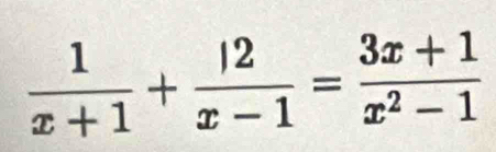  1/x+1 + 12/x-1 = (3x+1)/x^2-1 