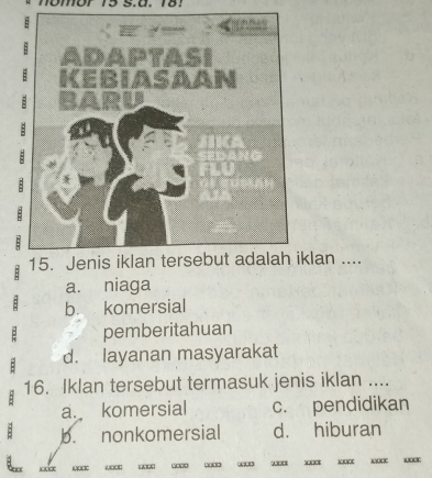 mor 15 s.d. 18.
an ....
a. niaga
: b. komersial
pemberitahuan
d. layanan masyarakat
16. Iklan tersebut termasuk jenis iklan ....
a. komersial c. pendidikan
: b. nonkomersial d. hiburan
.
“