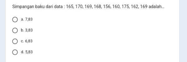 Simpangan baku dari data : 165, 170, 169, 168, 156, 160, 175, 162, 169 adalah...
a. 7,83
b. 3,83
c. 6,83
d. 5,83