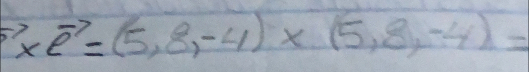 vector o* vector e=(5,8,-4)* (5,8,-4)=