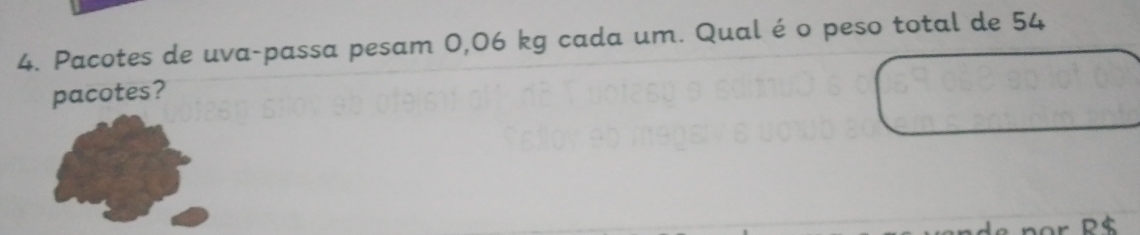 Pacotes de uva-passa pesam 0,06 kg cada um. Qual éo peso total de 54
pacotes?